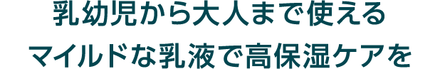 乳幼児から大人まで使えるマイルドな乳液で高保湿ケアを