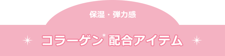 保湿・弾力感　コラーゲン(＊)配合アイテム