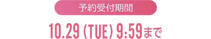 【予約受付期間】10.29(TUE) 9:59まで