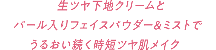 生ツヤ下地クリームとパール入りフェイスパウダー＆ミストでうるおい続く時短ツヤ肌メイク