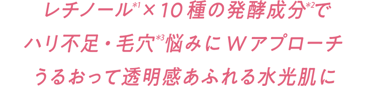 レチノール(＊1)×10種の発酵成分(＊2)でハリ不足・毛穴(＊3)悩みにWアプローチ うるおって透明感あふれる水光肌に