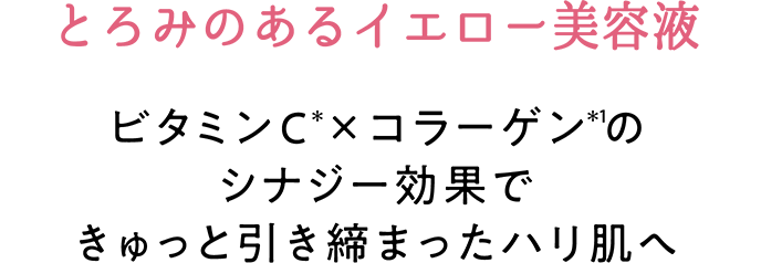 とろみのあるイエロー美容液　ビタミンC(＊)×コラーゲン(＊1)のシナジー効果できゅっと引き締まったハリ肌へ