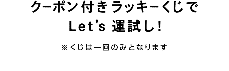 クーポン付きラッキーくじでレッツ運試し！ くじは一回のみとなります